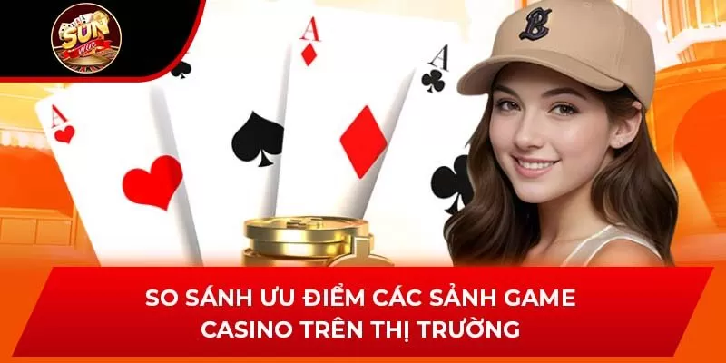 So sánh ưu điểm các sảnh game Casino trên thị trường